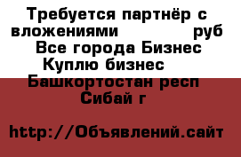 Требуется партнёр с вложениями 10.000.000 руб. - Все города Бизнес » Куплю бизнес   . Башкортостан респ.,Сибай г.